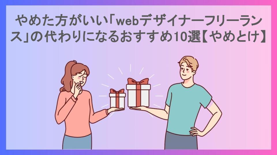 やめた方がいい「webデザイナーフリーランス」の代わりになるおすすめ10選【やめとけ】